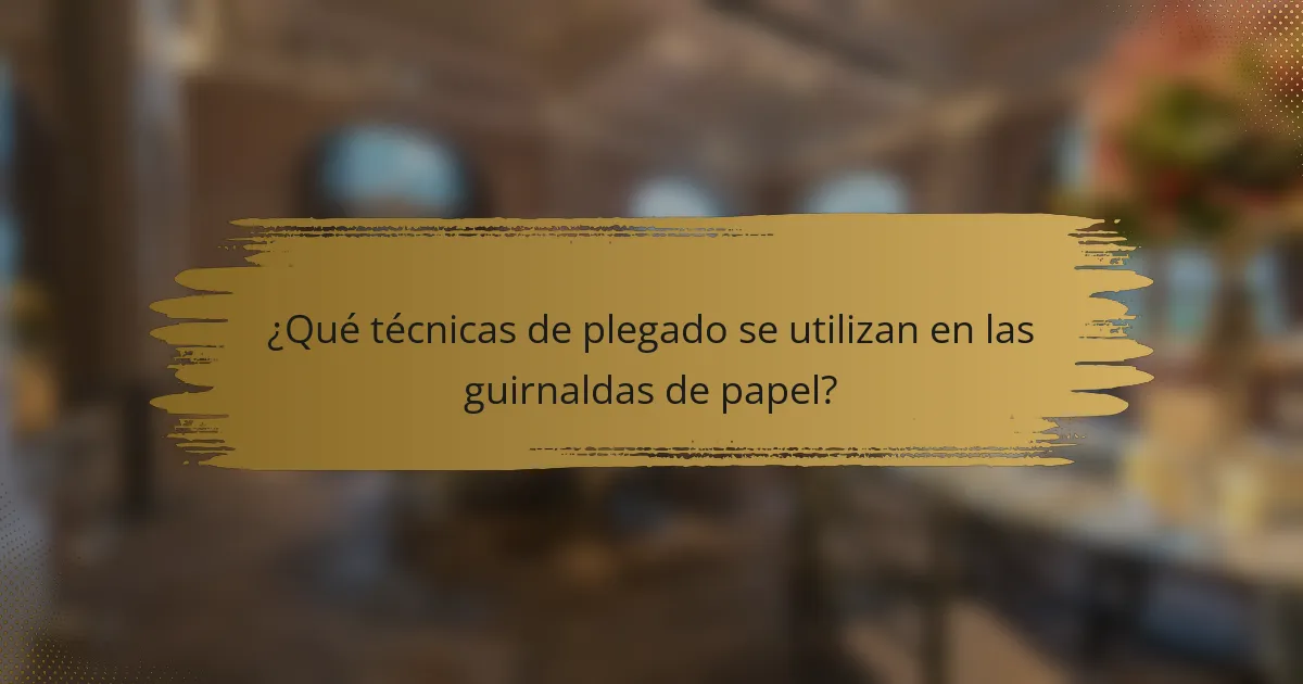 ¿Qué técnicas de plegado se utilizan en las guirnaldas de papel?