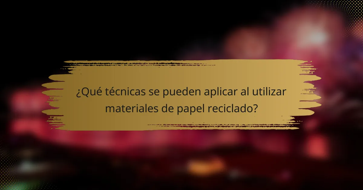 ¿Qué técnicas se pueden aplicar al utilizar materiales de papel reciclado?