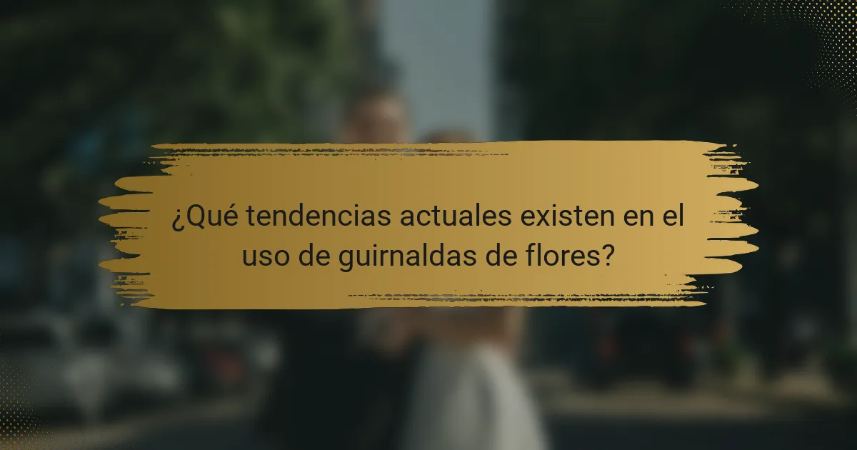 ¿Qué tendencias actuales existen en el uso de guirnaldas de flores?