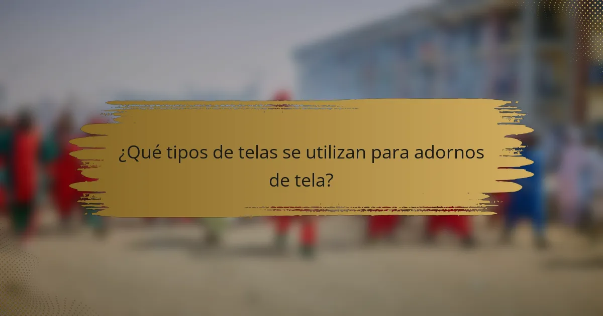 ¿Qué tipos de telas se utilizan para adornos de tela?